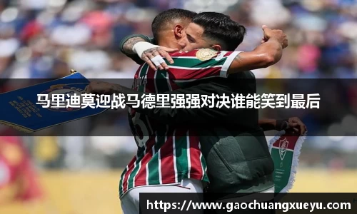 马里迪莫迎战马德里强强对决谁能笑到最后