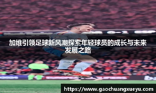 加维引领足球新风潮探索年轻球员的成长与未来发展之路