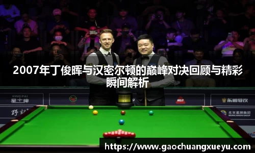 2007年丁俊晖与汉密尔顿的巅峰对决回顾与精彩瞬间解析
