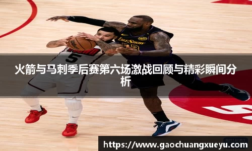 法甲直播法甲直播火箭与马刺季后赛第六场激战回顾与精彩瞬间分析