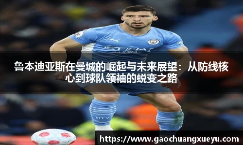 鲁本迪亚斯在曼城的崛起与未来展望：从防线核心到球队领袖的蜕变之路