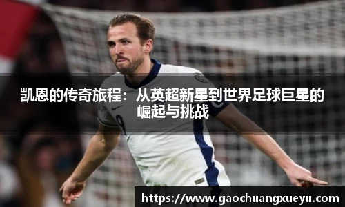 法甲直播法甲直播凯恩的传奇旅程：从英超新星到世界足球巨星的崛起与挑战